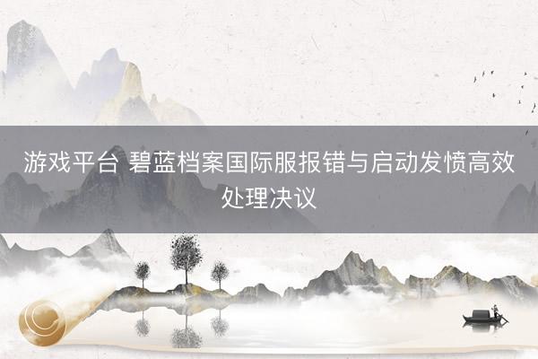 游戏平台 碧蓝档案国际服报错与启动发愤高效处理决议