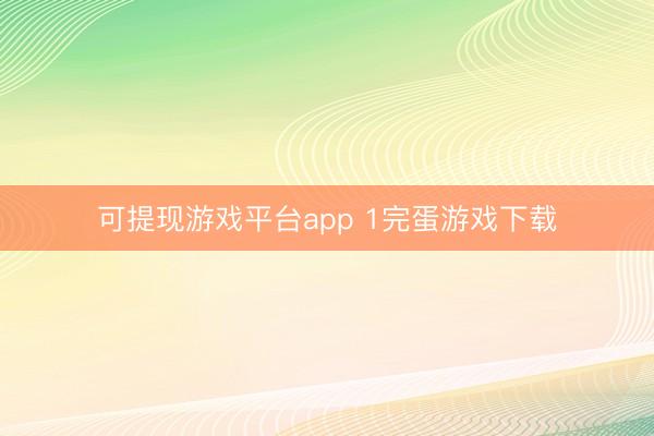可提现游戏平台app 1完蛋游戏下载