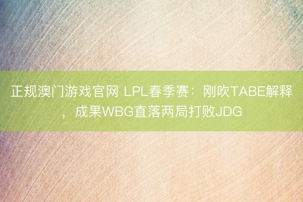 正规澳门游戏官网 LPL春季赛：刚吹TABE解释，成果WBG直落两局打败JDG