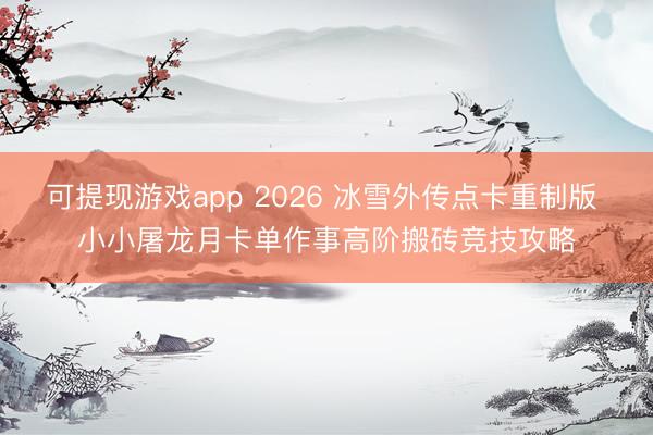 可提现游戏app 2026 冰雪外传点卡重制版 小小屠龙月卡单作事高阶搬砖竞技攻略
