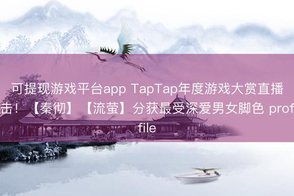 可提现游戏平台app TapTap年度游戏大赏直播直击!【秦彻】【流萤】分获最受深爱男女脚色 profile