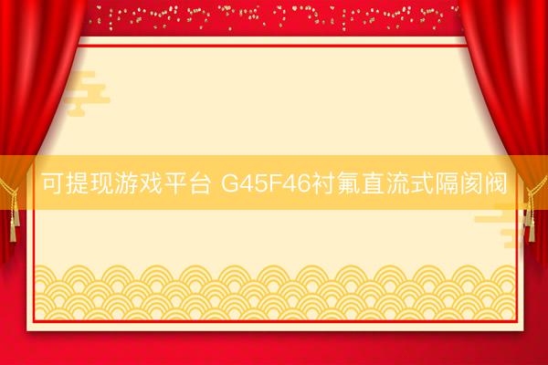 可提现游戏平台 G45F46衬氟直流式隔阂阀