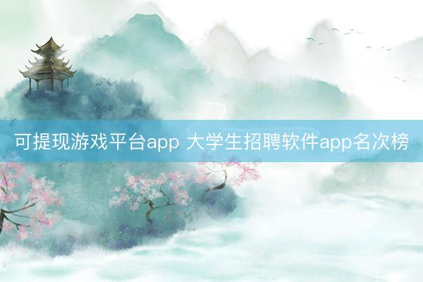 可提现游戏平台app 大学生招聘软件app名次榜
