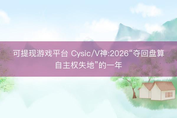 可提现游戏平台 Cysic/V神:2026“夺回盘算自主权失地”的一年