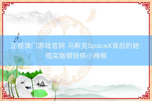 正规澳门游戏官网 马斯克SpaceX背后的她:现实版钢铁侠小辣椒