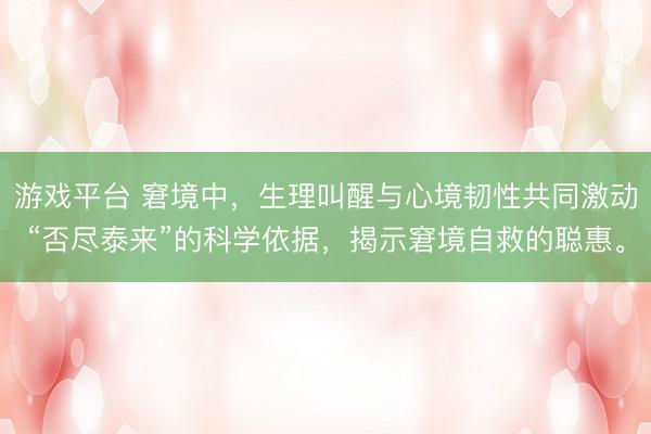 游戏平台 窘境中,生理叫醒与心境韧性共同激动“否尽泰来”的科学依据,揭示窘境自救的聪惠。