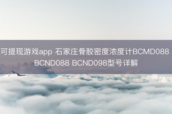 可提现游戏app 石家庄骨胶密度浓度计BCMD088 BCND088 BCND098型号详解