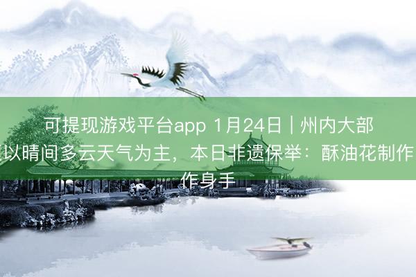 可提现游戏平台app 1月24日 | 州内大部地区以晴间多云天气为主，本日非遗保举：酥油花制作身手