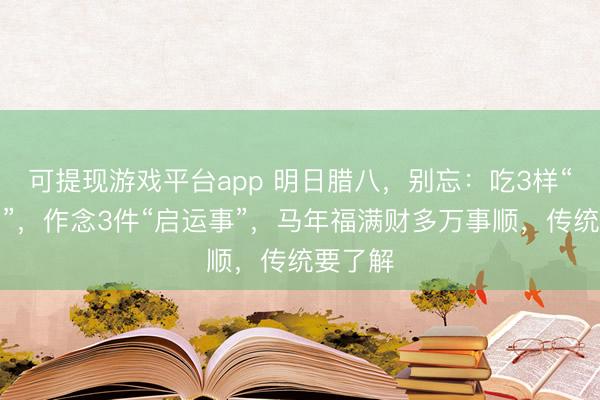 可提现游戏平台app 明日腊八,别忘:吃3样“福泽菜”,作念3件“启运事”,马年福满财多万事顺,传统要了解