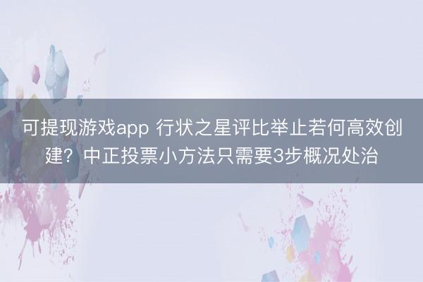 可提现游戏app 行状之星评比举止若何高效创建？中正投票小方法只需要3步概况处治