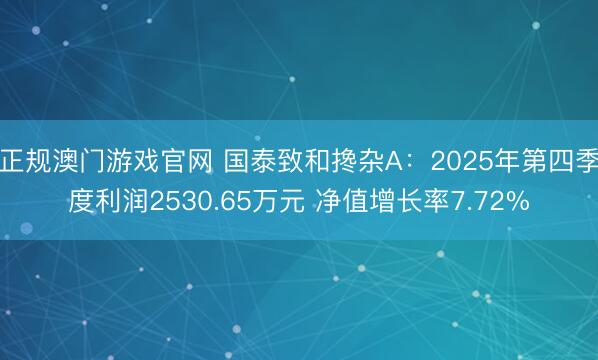 正规澳门游戏官网 国泰致和搀杂A:2025年第四季度利润2530.65万元 净值增长率7.72%