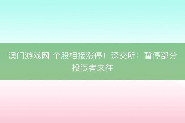 澳门游戏网 个股相接涨停！深交所：暂停部分投资者来往
