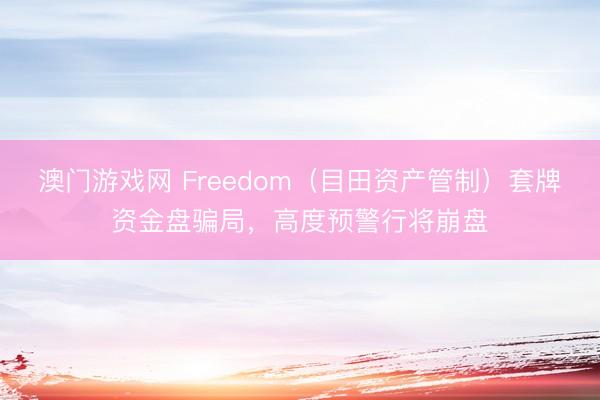 澳门游戏网 Freedom（目田资产管制）套牌资金盘骗局，高度预警行将崩盘