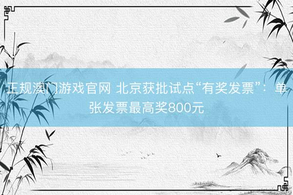 正规澳门游戏官网 北京获批试点“有奖发票”：单张发票最高奖800元
