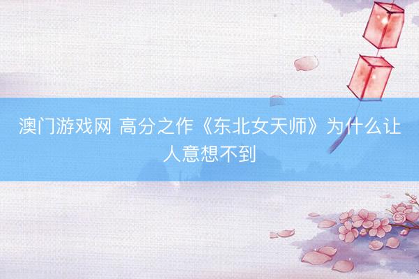 澳门游戏网 高分之作《东北女天师》为什么让人意想不到