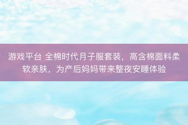 游戏平台 全棉时代月子服套装,高含棉面料柔软亲肤,为产后妈妈带来整夜安睡体验