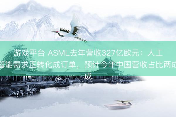 游戏平台 ASML去年营收327亿欧元：人工智能需求正转化成订单，预计今年中国营收占比两成