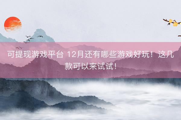 可提现游戏平台 12月还有哪些游戏好玩!这几款可以来试试!