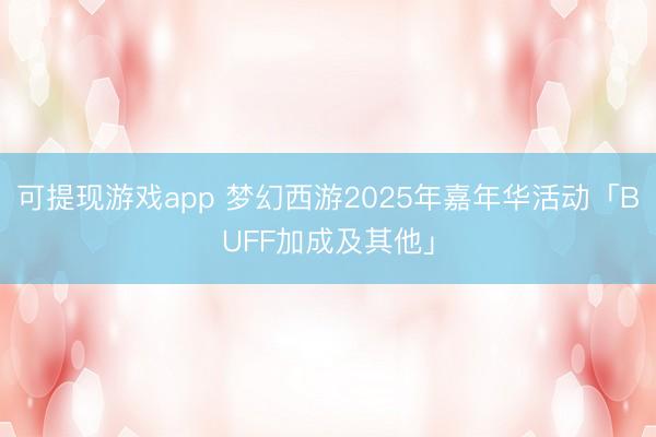 可提现游戏app 梦幻西游2025年嘉年华活动「BUFF加成及其他」