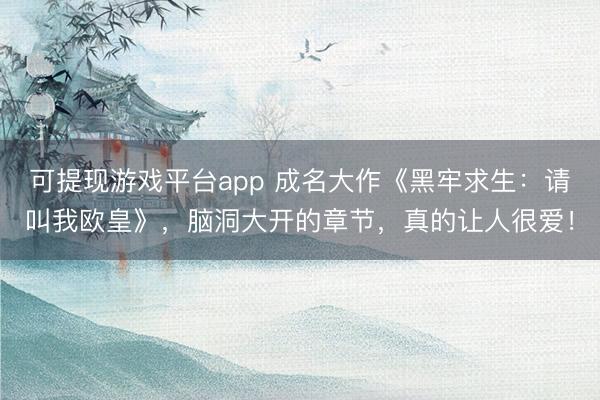 可提现游戏平台app 成名大作《黑牢求生：请叫我欧皇》，脑洞大开的章节，真的让人很爱！