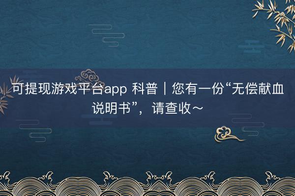 可提现游戏平台app 科普｜您有一份“无偿献血说明书”，请查收～