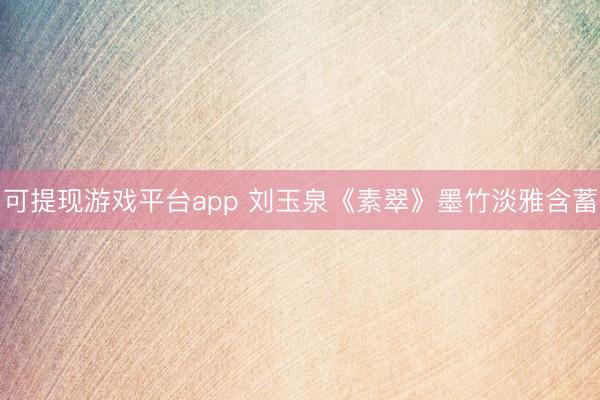 可提现游戏平台app 刘玉泉《素翠》墨竹淡雅含蓄