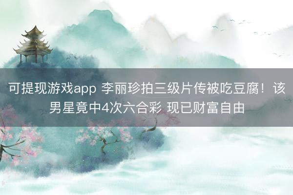可提现游戏app 李丽珍拍三级片传被吃豆腐!该男星竟中4次六合彩 现已财富自由