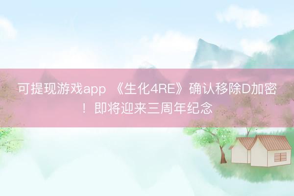 可提现游戏app 《生化4RE》确认移除D加密！即将迎来三周年纪念