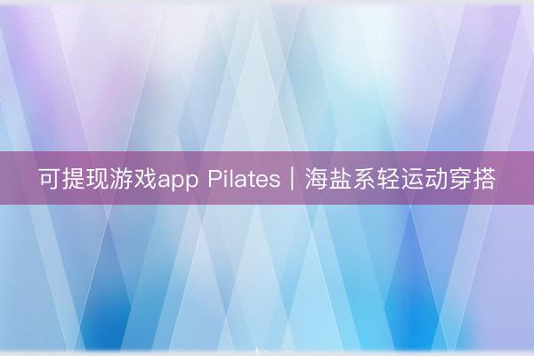 可提现游戏app Pilates｜海盐系轻运动穿搭
