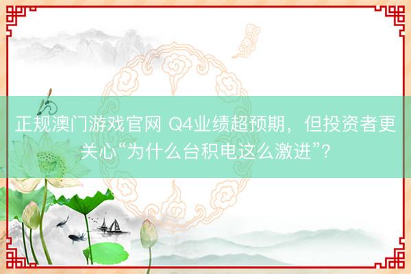 正规澳门游戏官网 Q4业绩超预期，但投资者更关心“为什么台积电这么激进”？
