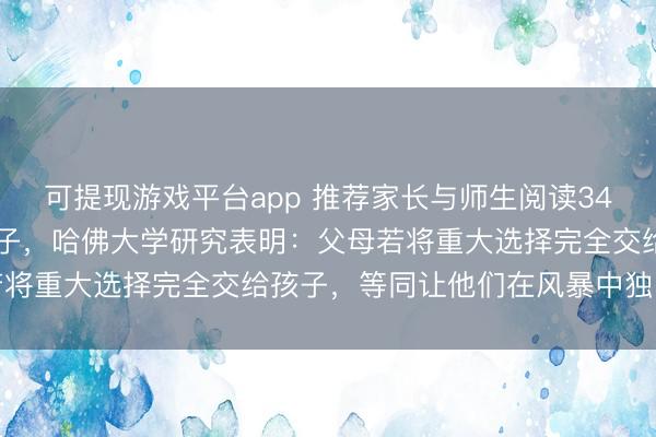 可提现游戏平台app 推荐家长与师生阅读3414：不要太尊重你的孩子，哈佛大学研究表明：父母若将重大选择完全交给孩子，等同让他们在风暴中独自掌舵