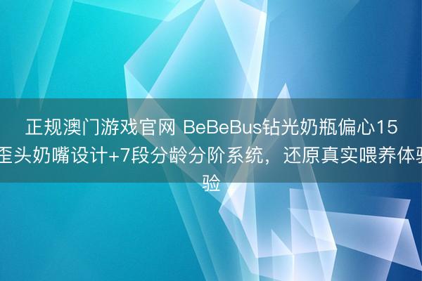 正规澳门游戏官网 BeBeBus钻光奶瓶偏心15°歪头奶嘴设计+7段分龄分阶系统，还原真实喂养体验