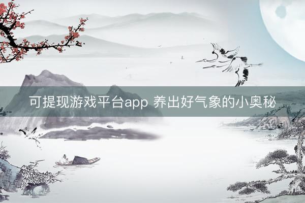 可提现游戏平台app 养出好气象的小奥秘