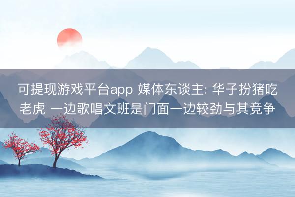 可提现游戏平台app 媒体东谈主: 华子扮猪吃老虎 一边歌唱文班是门面一边较劲与其竞争