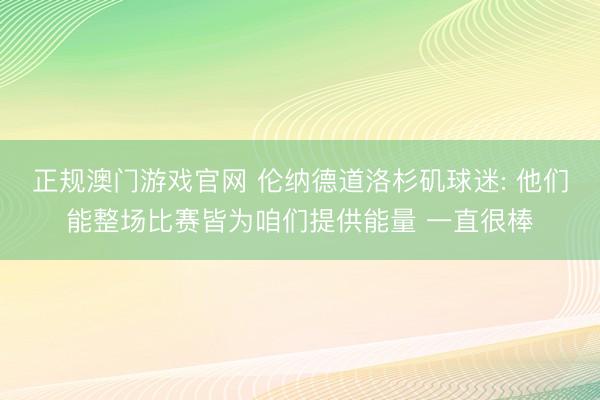 正规澳门游戏官网 伦纳德道洛杉矶球迷: 他们能整场比赛皆为咱们提供能量 一直很棒
