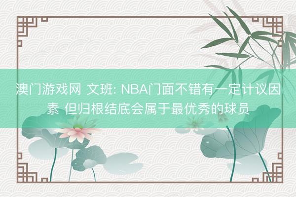 澳门游戏网 文班: NBA门面不错有一定计议因素 但归根结底会属于最优秀的球员