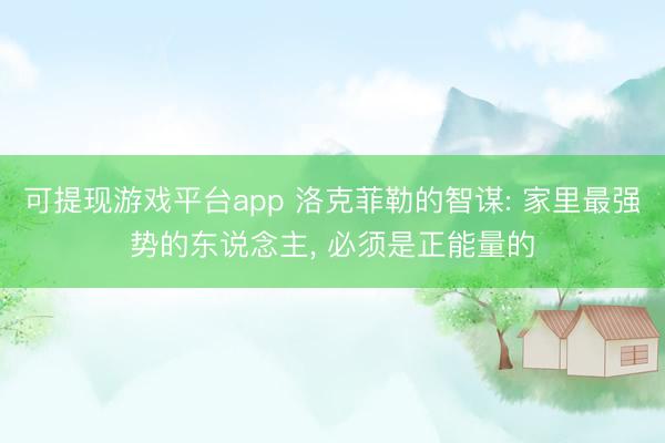 可提现游戏平台app 洛克菲勒的智谋: 家里最强势的东说念主， 必须是正能量的