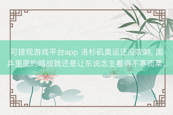 可提现游戏平台app 洛杉矶奥运还没吹响， 国乒里面的暗战就还是让东说念主看得不寒而栗。