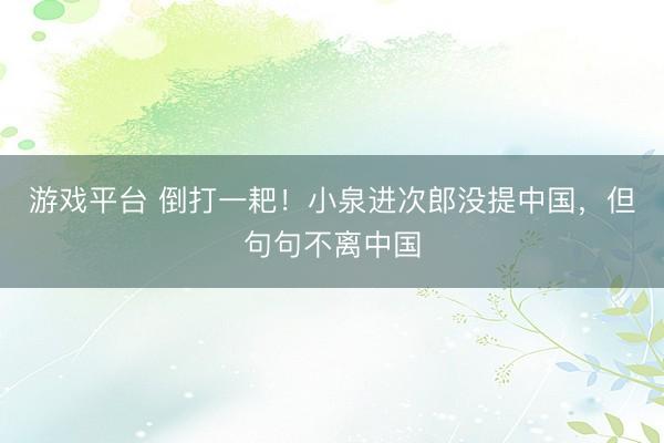 游戏平台 倒打一耙！小泉进次郎没提中国，但句句不离中国