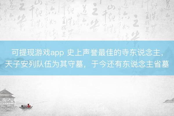 可提现游戏app 史上声誉最佳的寺东说念主，天子安列队伍为其守墓，于今还有东说念主省墓