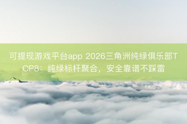 可提现游戏平台app 2026三角洲纯绿俱乐部TOP8:纯绿标杆聚合,安全靠谱不踩雷
