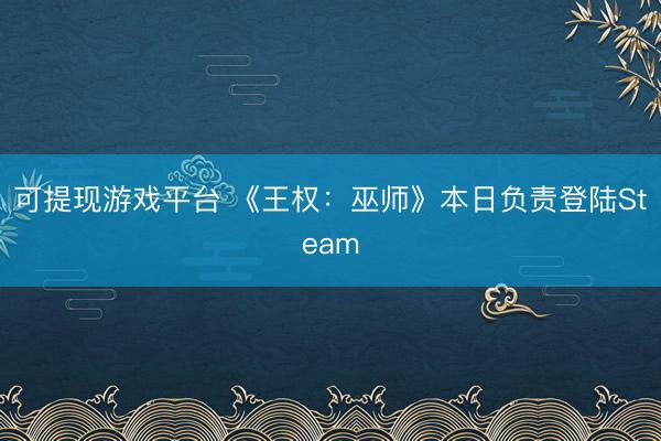 可提现游戏平台 《王权:巫师》本日负责登陆Steam