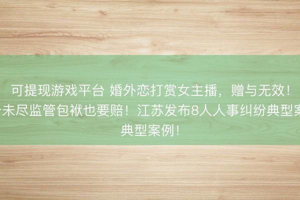可提现游戏平台 婚外恋打赏女主播，赠与无效！平台未尽监管包袱也要赔！江苏发布8人人事纠纷典型案例！