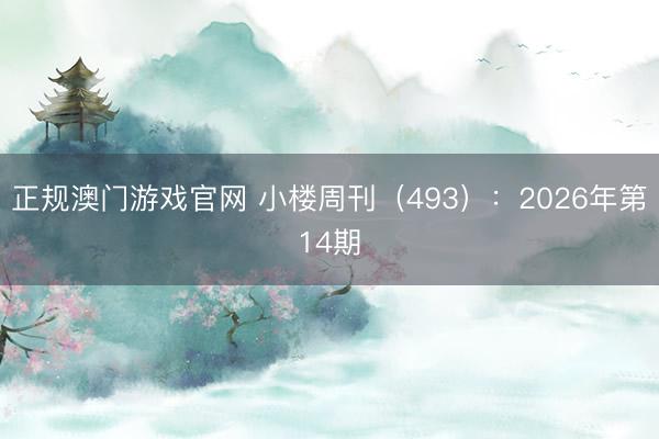 正规澳门游戏官网 小楼周刊(493):2026年第14期