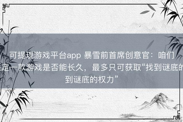 可提现游戏平台app 暴雪前首席创意官：咱们无法决定一款游戏是否能长久，最多只可获取“找到谜底的权力”