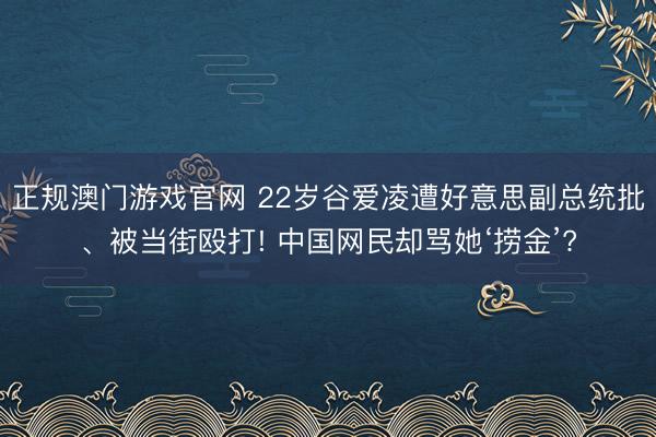 正规澳门游戏官网 22岁谷爱凌遭好意思副总统批、被当街殴打! 中国网民却骂她‘捞金’?