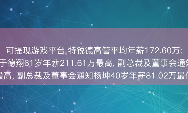 可提现游戏平台 特锐德高管平均年薪172.60万: 董事长及非孤苦董事于德翔61岁年薪211.61万最高， 副总裁及董事会通知杨坤40岁年薪81.02万最低