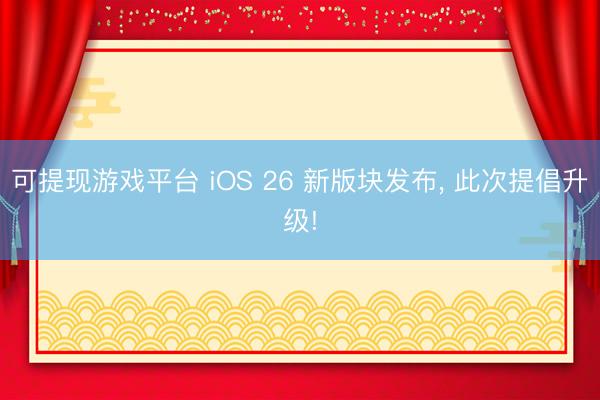 可提现游戏平台 iOS 26 新版块发布， 此次提倡升级!