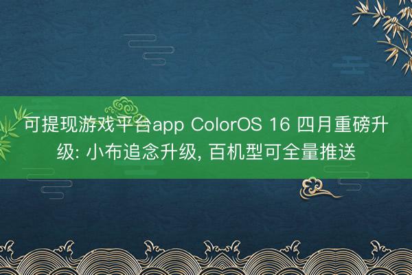可提现游戏平台app ColorOS 16 四月重磅升级: 小布追念升级, 百机型可全量推送