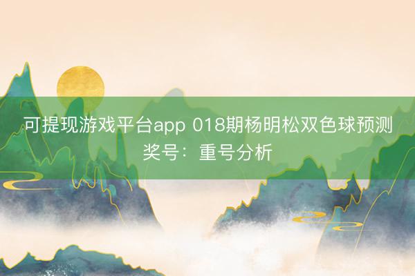 可提现游戏平台app 018期杨明松双色球预测奖号：重号分析